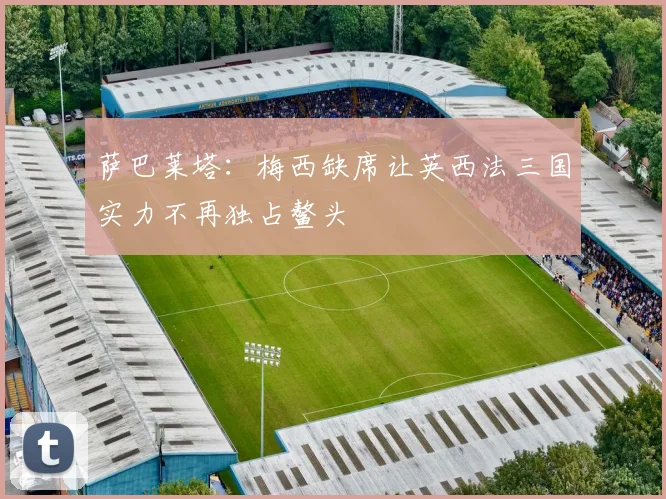 萨巴莱塔：梅西缺席让英西法三国实力不再独占鳌头
