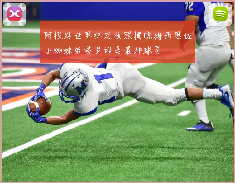 阿根廷世界杯定妆照揭晓梅西恩佐小蜘蛛劳塔罗谁是最帅球员