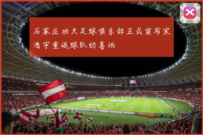 石家庄功夫足球俱乐部正式宣布宋浩宇重返球队的喜讯