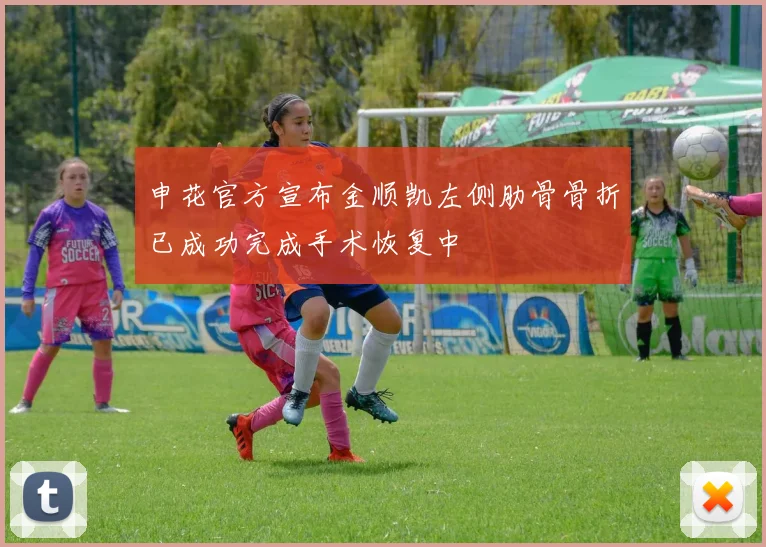 申花官方宣布金顺凯左侧肋骨骨折已成功完成手术恢复中