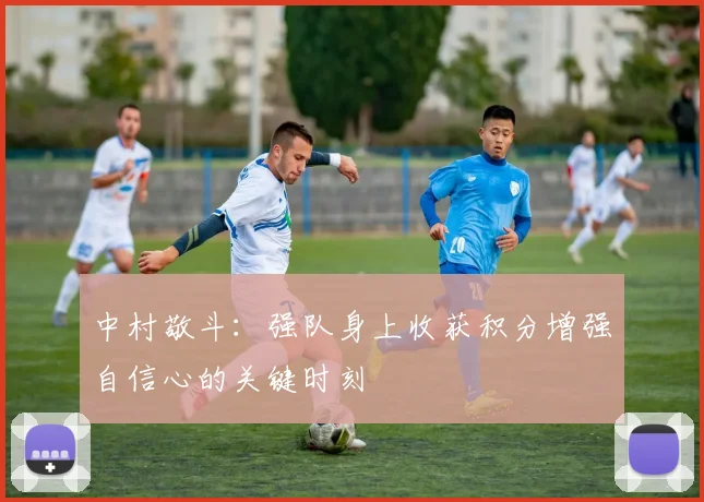 中村敬斗：强队身上收获积分增强自信心的关键时刻