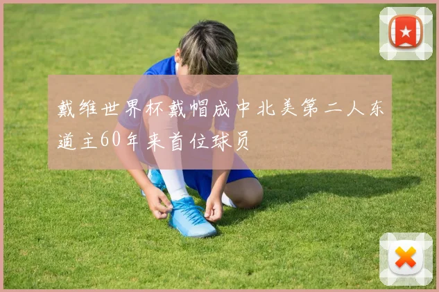 戴维世界杯戴帽成中北美第二人东道主60年来首位球员