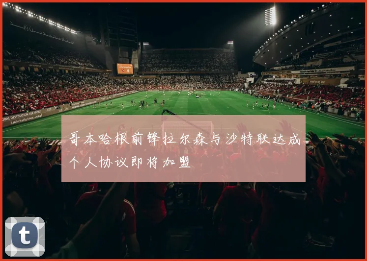 哥本哈根前锋拉尔森与沙特联达成个人协议即将加盟